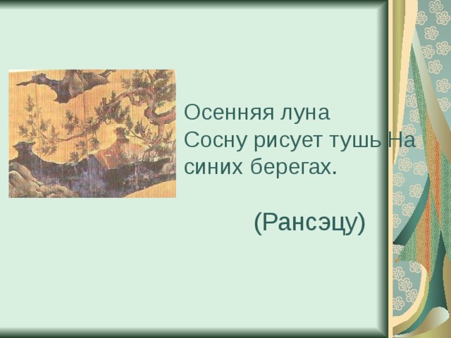 Осенняя луна  Сосну рисует тушь На синих берегах.   (Рансэцу) 