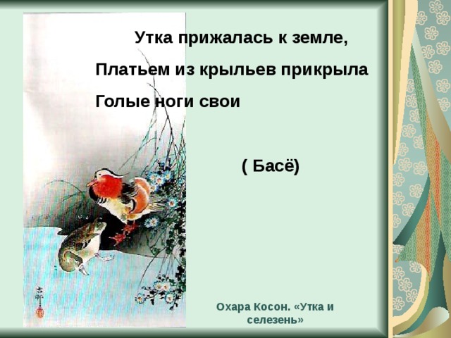 Утка прижалась к земле, Платьем из крыльев прикрыла Голые ноги свои   ( Басё) Охара Косон. «Утка и селезень» 