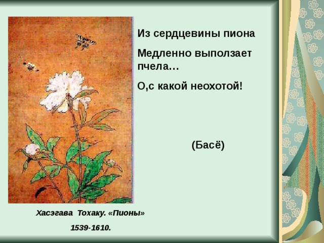 Из сердцевины пиона Медленно выползает пчела… О,с какой неохотой!    (Басё) Хасэгава Тохаку. «Пионы» 1539-1610. 