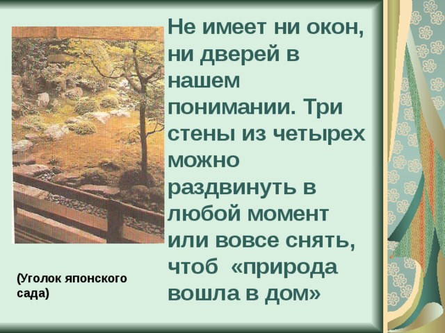 Не имеет ни окон, ни дверей в нашем понимании. Три стены из четырех можно раздвинуть в любой момент или вовсе снять, чтоб «природа вошла в дом» (Уголок японского сада) 