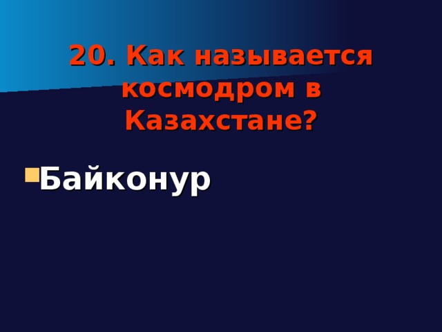 20. Как называется космодром в Казахстане? Байконур 
