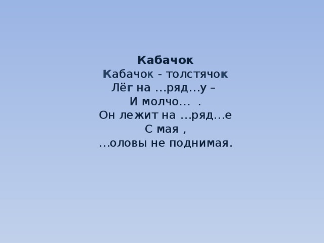     Кабачок  К абачо к - толстячо к  Лё г на …ряд…у –  И молчо… .  Он лежит на …ряд…е  С мая ,  …оловы не поднимая.     