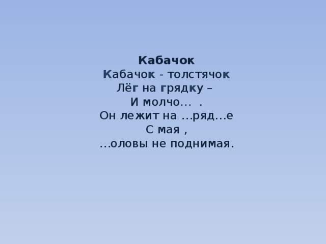     Кабачок  К абачо к - толстячо к  Лё г на г ряд к у –  И молчо … .  Он лежит на …ряд…е  С мая ,  …оловы не поднимая.     