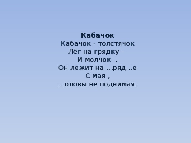     Кабачок  К абачо к - толстячо к  Лё г на г ряд к у –  И молчо к .  Он лежит на …ряд…е  С мая ,  …оловы не поднимая.     