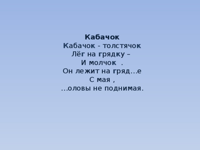     Кабачок  К абачо к - толстячо к  Лё г на г ряд к у –  И молчо к .  Он лежит на г ряд…е  С мая ,  …оловы не поднимая.     