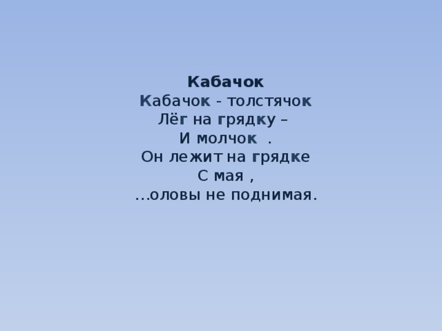    Кабачок  К абачо к - толстячо к  Лё г на г ряд к у –  И молчо к .  Он лежит на г ряд к е  С мая ,  …оловы не поднимая.     