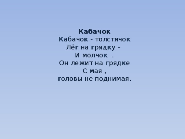     Кабачок  К абачо к - толстячо к  Лё г на г ряд к у –  И молчо к .  Он лежит на г ряд к е  С мая ,  г оловы не поднимая.     