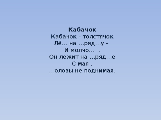     Кабачок  К абачо к - толстячо к  Лё … на …ряд…у –  И молчо… .  Он лежит на …ряд…е  С мая ,  …оловы не поднимая.     