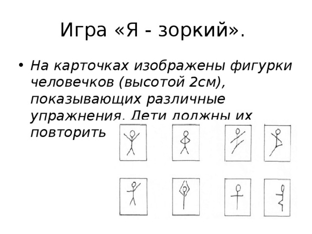 Игра «Я - зоркий».  На карточках изображены фигурки человечков (высотой 2см), показывающих различные упражнения. Дети должны их повторить 