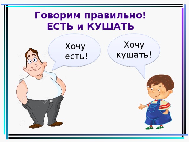 Говорим правильно!  ЕСТЬ и КУШАТЬ Хочу кушать! Хочу есть! 