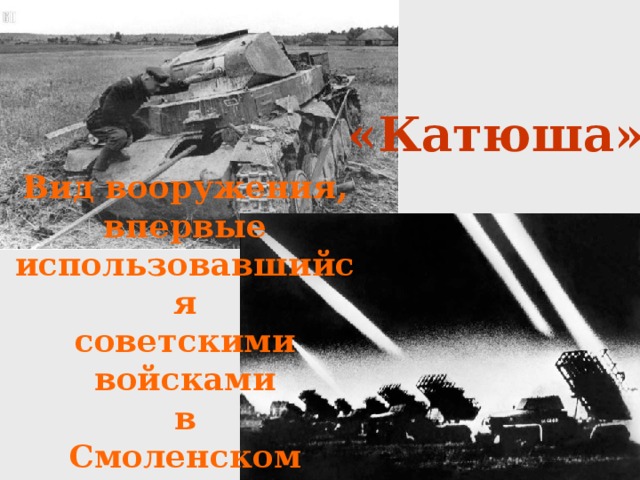 «Катюша» Вид вооружения, впервые использовавшийся советскими войсками в Смоленском сражении 