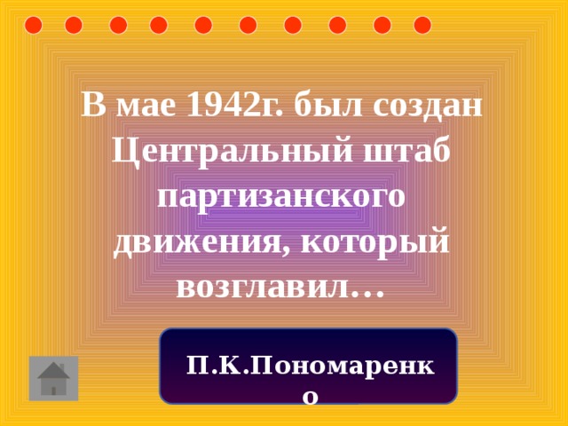 В мае 1942г. был создан Центральный штаб партизанского движения, который возглавил… П.К.Пономаренко 