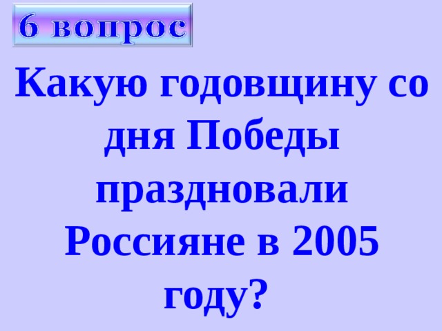 Какую годовщину со дня Победы праздновали Россияне в 2005 году? 