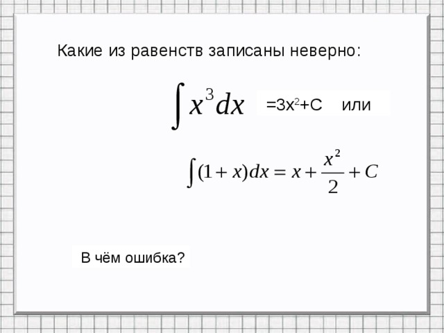 Какие из равенств записаны неверно:  =3x 2 +C или  В чём ошибка? 
