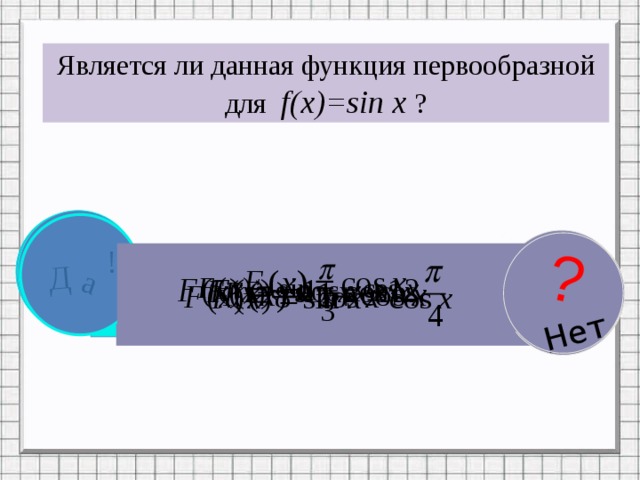 Д а ? Нет ? Нет Д а Д а ? Нет Д а ? Нет Является ли данная функция первообразной для f(x)=sin x ? ! ! ! ! 