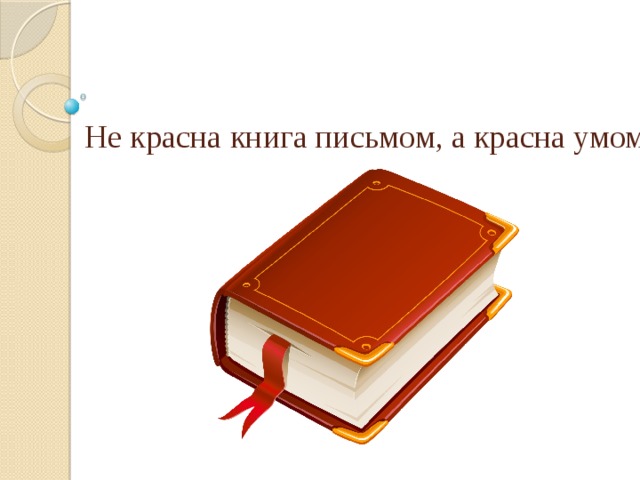 Не красна книга письмом, а красна умом.