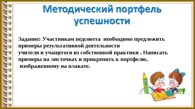 Задание: Участникам педсовета необходимо предложить примеры результативной деятельности учителя и учащегося из собственной практики . Написать примеры на листочках и прикрепить к портфелю,  изображенному на плакате. 