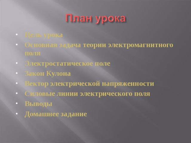 Цель урока Основная задача теории электромагнитного поля Электростатическое поле Закон Кулона Вектор электрической напряженности Силовые линии электрического поля Выводы Домашнее задание 