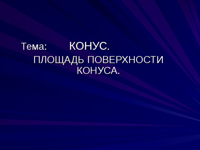 Тема: КОНУС . ПЛОЩАДЬ ПОВЕРХНОСТИ КОНУСА. 
