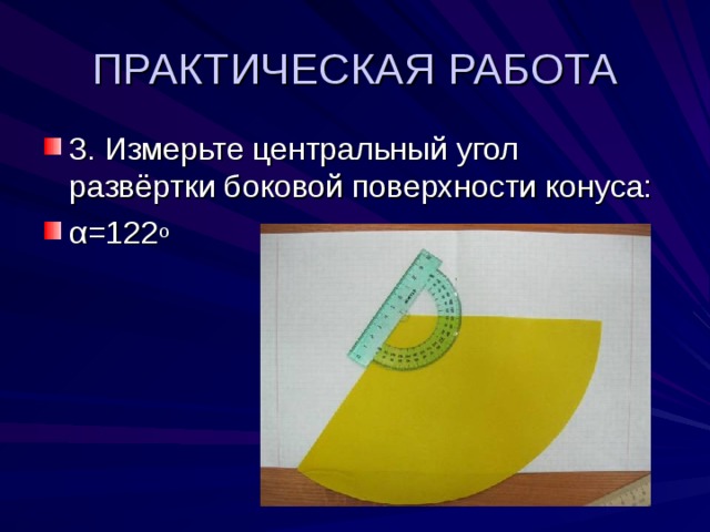 ПРАКТИЧЕСКАЯ РАБОТА 3. Измерьте центральный угол развёртки боковой поверхности конуса: α =122 о 