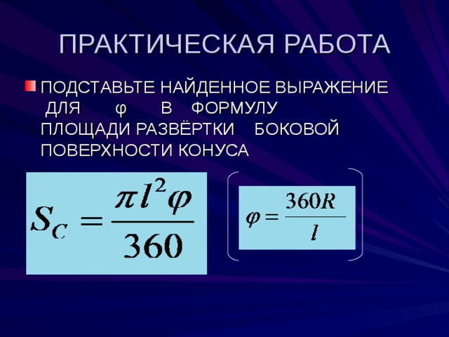 ПРАКТИЧЕСКАЯ РАБОТА ПОДСТАВЬТЕ НАЙДЕННОЕ ВЫРАЖЕНИЕ ДЛЯ φ В ФОРМУЛУ ПЛОЩАДИ РАЗВЁРТКИ БОКОВОЙ ПОВЕРХНОСТИ КОНУСА 