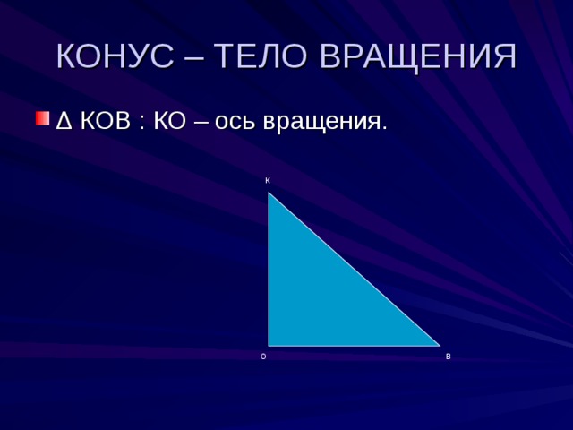 КОНУС – ТЕЛО ВРАЩЕНИЯ Δ КОВ : КО – ось вращения. К О В 