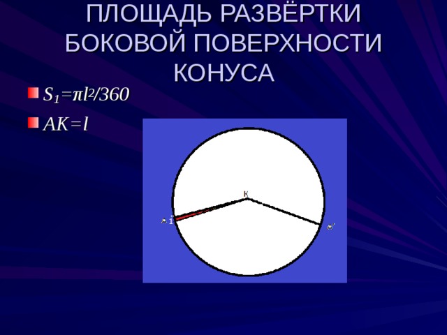 ПЛОЩАДЬ РАЗВЁРТКИ БОКОВОЙ ПОВЕРХНОСТИ КОНУСА S 1 = π l 2 /360 AK=l 