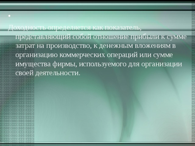   Доходность определяется как показатель, представляющий собой отношение прибыли к сумме затрат на производство, к денежным вложениям в организацию коммерческих операций или сумме имущества фирмы, используемого для организации своей деятельности. 