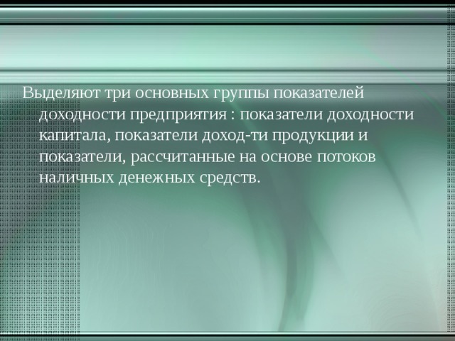 Выделяют три основных группы показателей доходности предприятия : показатели доходности капитала, показатели доход-ти продукции и показатели, рассчитанные на основе потоков наличных денежных средств. 