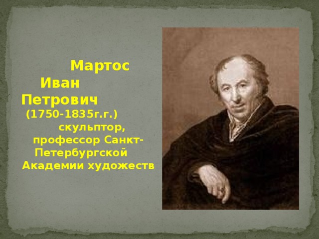  Мартос  Иван Петрович   (1750-1835г.г.) скульптор, профессор Санкт-Петербургской Академии художеств  
