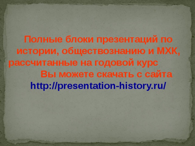 Полные блоки презентаций по истории, обществознанию и МХК, рассчитанные на годовой курс Вы можете скачать с сайта http://presentation-history.ru/ 