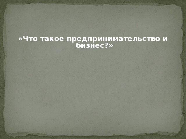  «Что такое предпринимательство и бизнес?»    