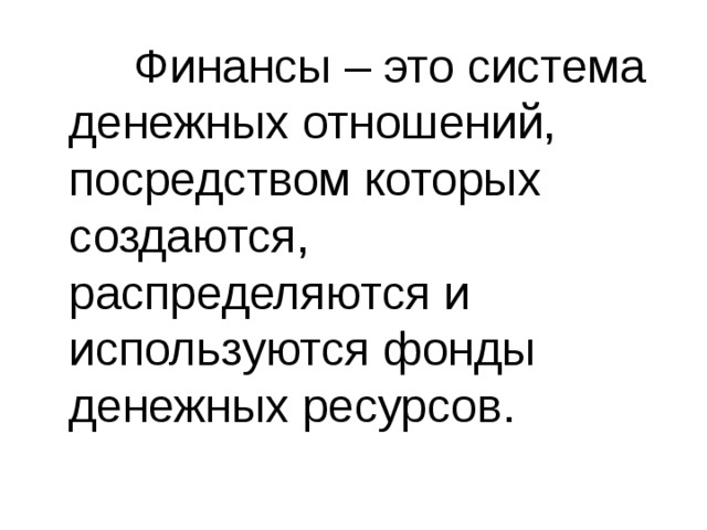  Финансы – это система денежных отношений, посредством которых создаются, распределяются и используются фонды денежных ресурсов. 