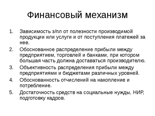 Зависимость з/пл от полезности производимой продукции или услуги и от поступления платежей за нее. Обоснованное распределение прибыли между предприятием, торговлей и банками, при котором большая часть должна доставаться производителю. Объективность распределения прибыли между предприятиями и бюджетами различных уровней. Обоснованность отчислений на накопление и потребление. Достаточность средств на социальные нужды, НИР, подготовку кадров. 