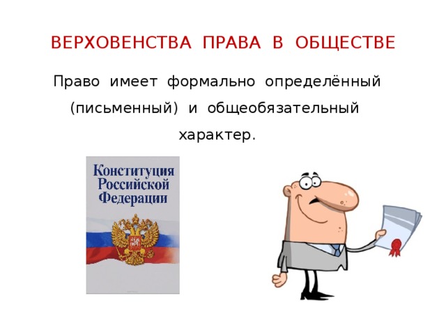 ВЕРХОВЕНСТВА ПРАВА В ОБЩЕСТВЕ Право имеет формально определённый (письменный) и общеобязательный характер. 