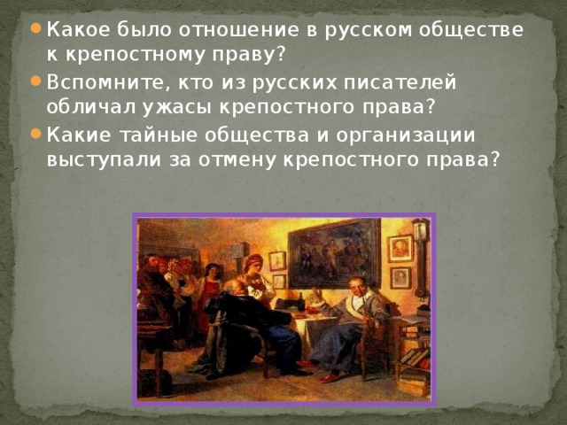 Какое было отношение в русском обществе к крепостному праву? Вспомните, кто из русских писателей обличал ужасы крепостного права? Какие тайные общества и организации выступали за отмену крепостного права? 