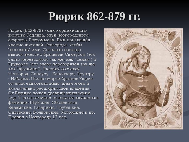 Рюрик 862-879 гг. Рюрик (862-879) - сын норманнского конунга Гадлива, внук новгородского старосты Гостомысла. Был приглашён частью жителей Новгорода, чтобы 