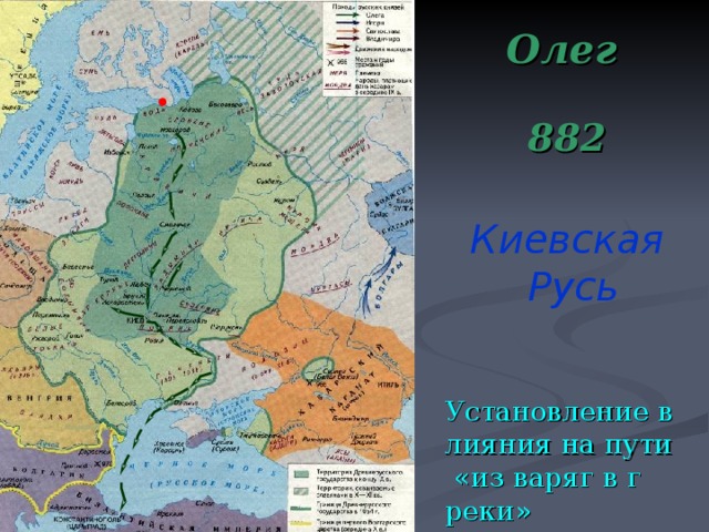  Олег   882 Киевская  Русь  Установление влияния на пути «из варяг в греки»  