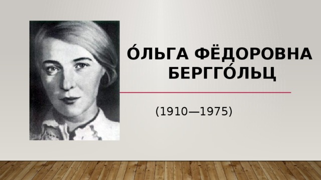 О́льга Фёдоровна  Бергго́льц (1910—1975)  
