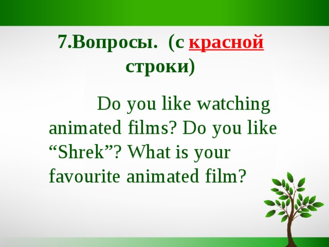 7.Вопросы. (c красной  строки)  Do you like watching animated films? Do you like “Shrek”? What is your favourite animated film? 