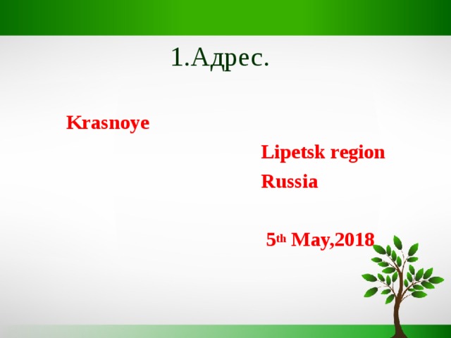 1.Адрес.  Krasnoye  Lipetsk region  Russia   5 th May, 201 8   