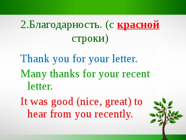 2 .Благодарность. (c красной строки) Thank  you for your letter. Many thanks for your recent letter. It was good (nice, great) to hear from you recently. 