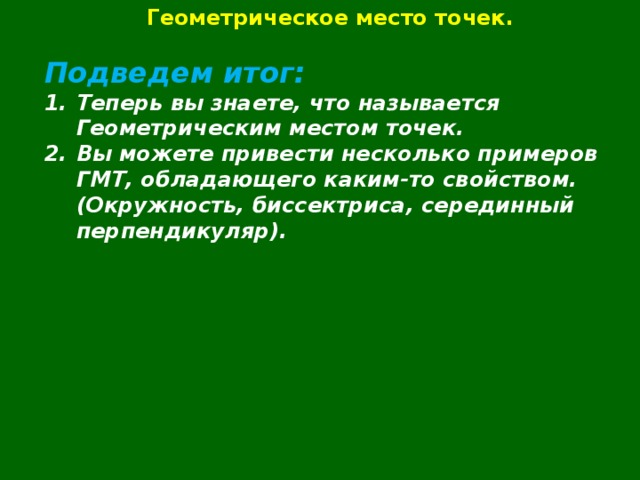 Геометрическое место точек.  Подведем итог: Теперь вы знаете, что называется Геометрическим местом точек. Вы можете привести несколько примеров ГМТ, обладающего каким-то свойством. (Окружность, биссектриса, серединный перпендикуляр).    