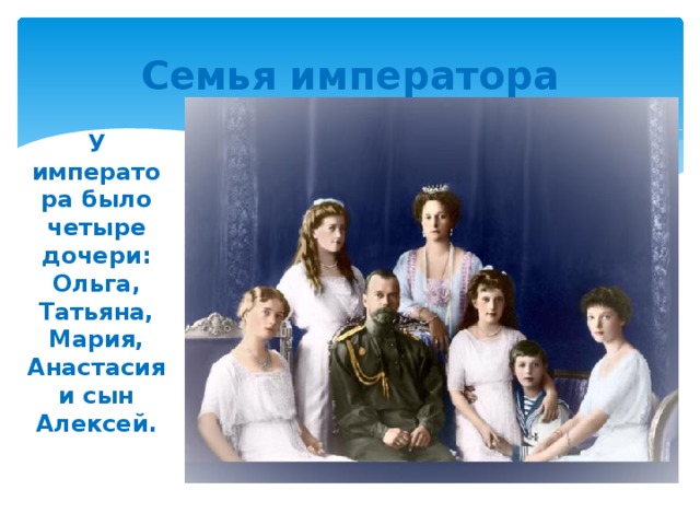 Семья императора У императора было четыре дочери: Ольга, Татьяна, Мария, Анастасия и сын Алексей. 
