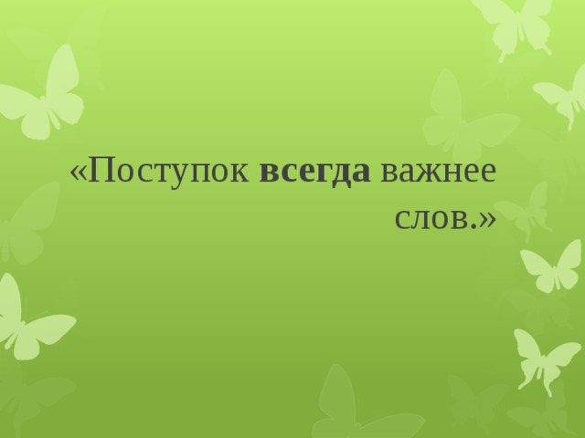 «Поступок всегда важнее слов.» 