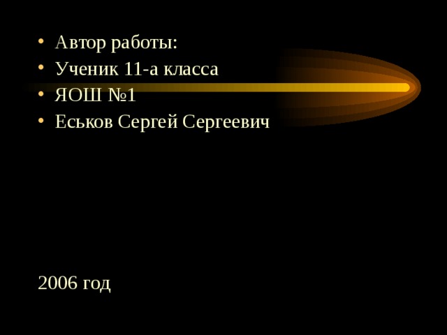 Автор работы: Ученик 11-а класса ЯОШ №1 Еськов Сергей Сергеевич      2006 год 