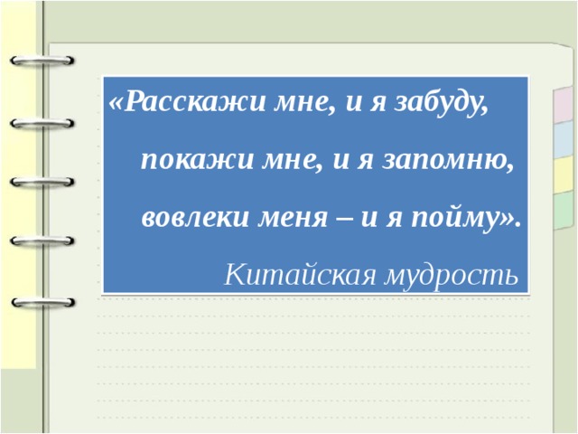 «Расскажи мне, и я забуду, покажи мне, и я запомню, вовлеки меня – и я пойму». Китайская мудрость   