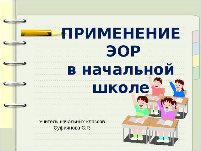  ПРИМЕНЕНИЕ  ЭОР  в начальной школе Учитель начальных классов Суфиянова С.Р. 