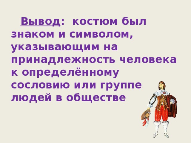 Вывод : костюм был знаком и символом, указывающим на принадлежность человека к определённому сословию или группе людей в обществе