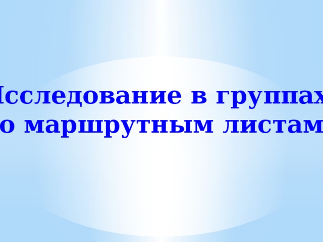 Исследование в группах по маршрутным листам 